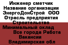 Инженер-сметчик › Название организации ­ ЭнергоДонСтрой, ООО › Отрасль предприятия ­ Строительство › Минимальный оклад ­ 35 000 - Все города Работа » Вакансии   . Владимирская обл.,Вязниковский р-н